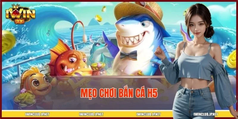 Mẹo Chơi Bắn Cá H5 – Bí Quyết Săn Cá Dễ Trúng Từ Cao Thủ