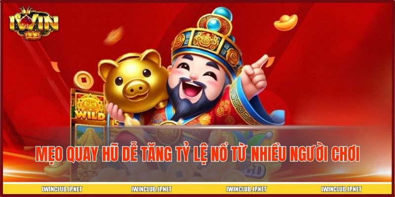 Mẹo quay hũ dễ tăng tỷ lệ nổ từ nhiều người chơi